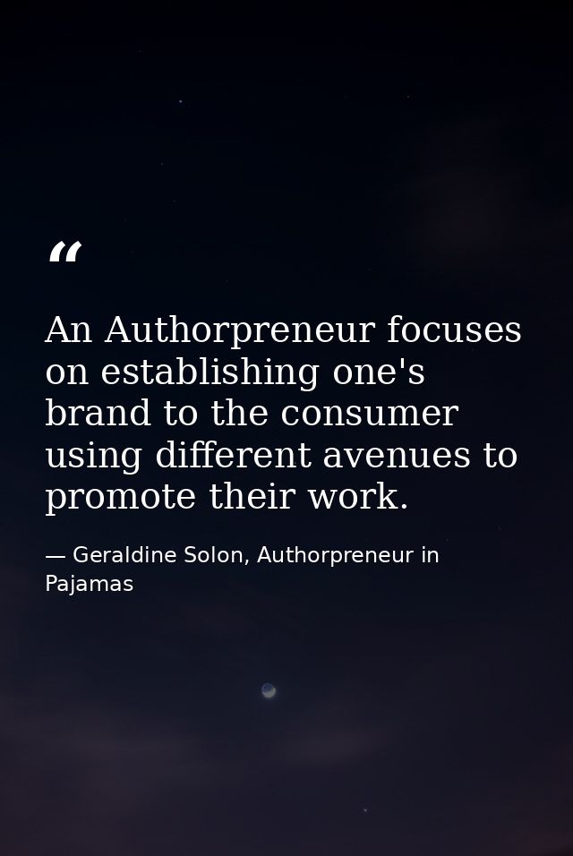 An Authorpreneur focuses on establishing one's brand to the consumer using different avenues to promote their work. — Geraldine Solon, Authorpreneur in Pajamas