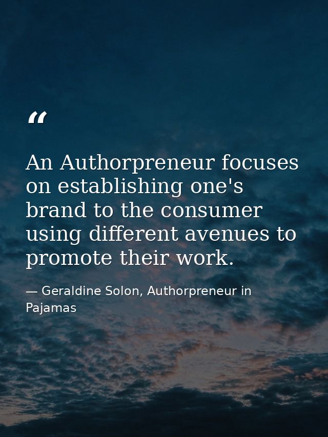 An Authorpreneur focuses on establishing one's brand to the consumer using different avenues to promote their work. — Geraldine Solon, Authorpreneur in Pajamas