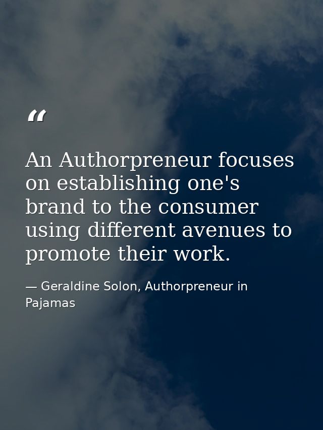 An Authorpreneur focuses on establishing one's brand to the consumer using different avenues to promote their work. — Geraldine Solon, Authorpreneur in Pajamas