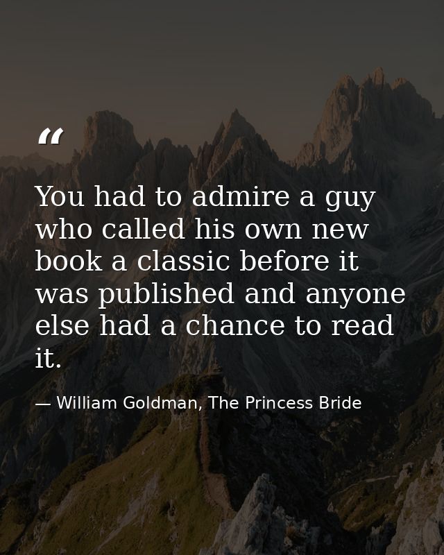 You had to admire a guy who called his own new book a classic before it was published and anyone else had a chance to re — William Goldman, The Princess Bride