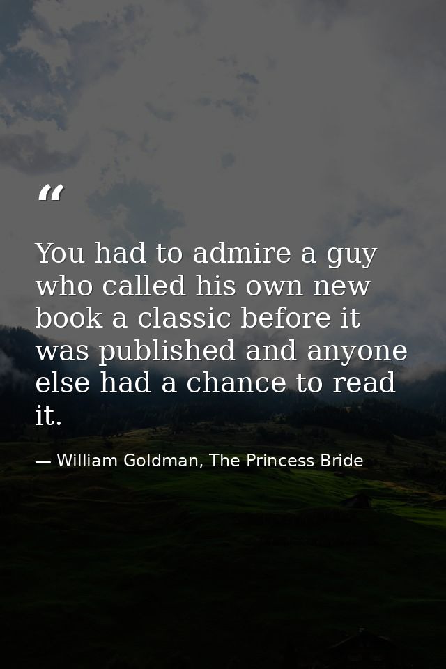 You had to admire a guy who called his own new book a classic before it was published and anyone else had a chance to re — William Goldman, The Princess Bride