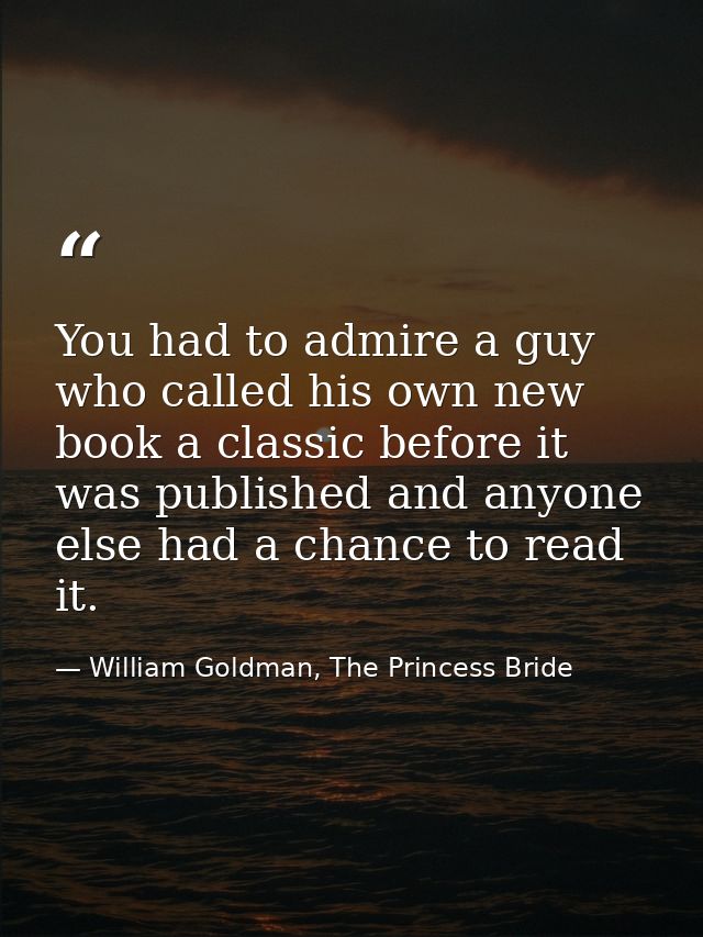 You had to admire a guy who called his own new book a classic before it was published and anyone else had a chance to re — William Goldman, The Princess Bride
