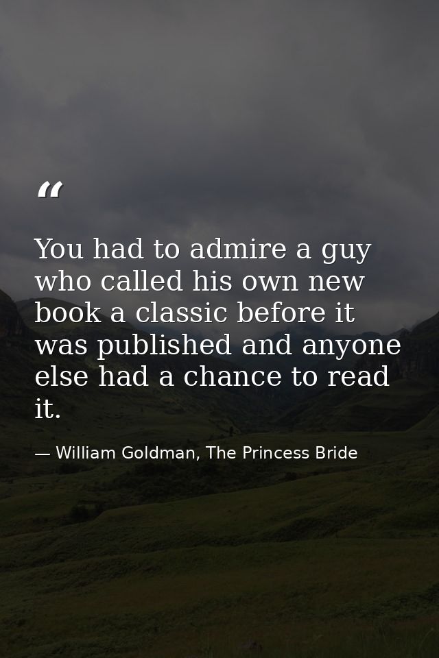 You had to admire a guy who called his own new book a classic before it was published and anyone else had a chance to re — William Goldman, The Princess Bride