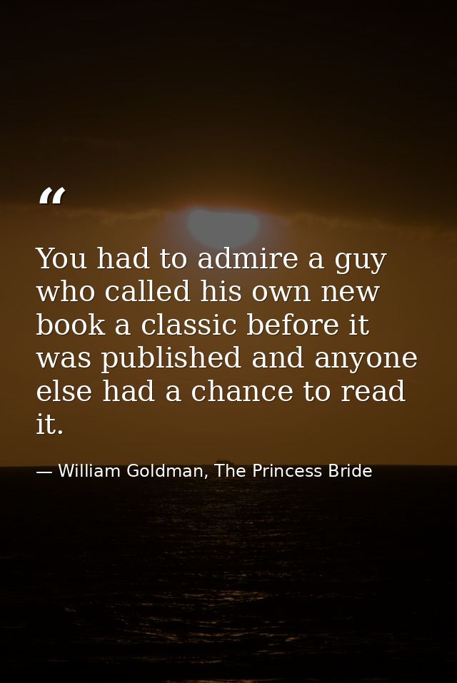 You had to admire a guy who called his own new book a classic before it was published and anyone else had a chance to re — William Goldman, The Princess Bride