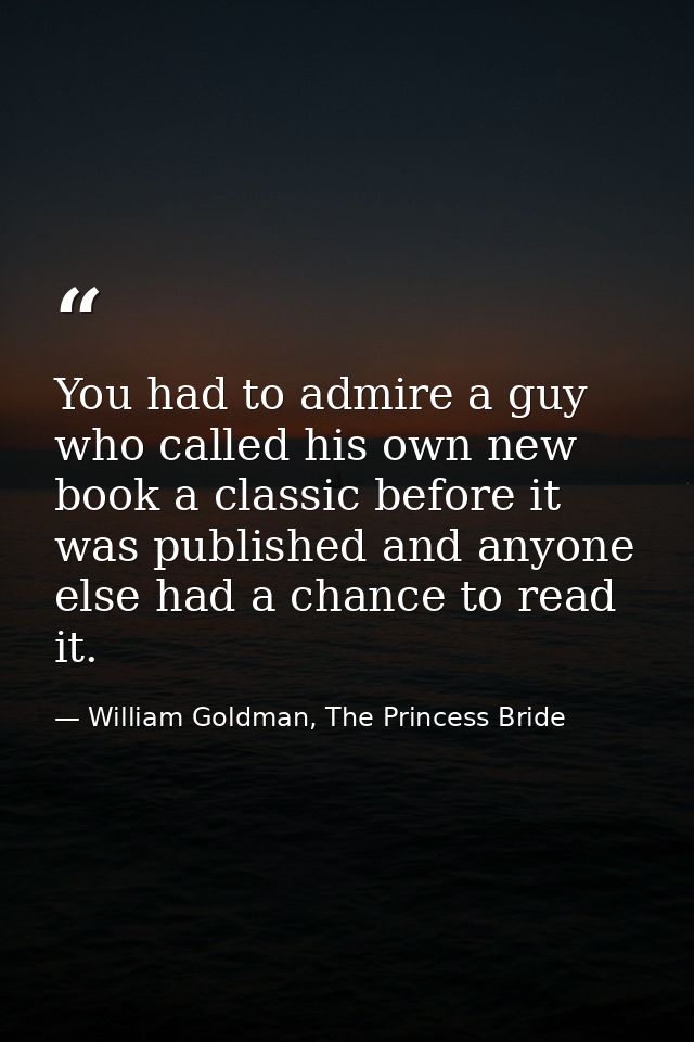 You had to admire a guy who called his own new book a classic before it was published and anyone else had a chance to re — William Goldman, The Princess Bride