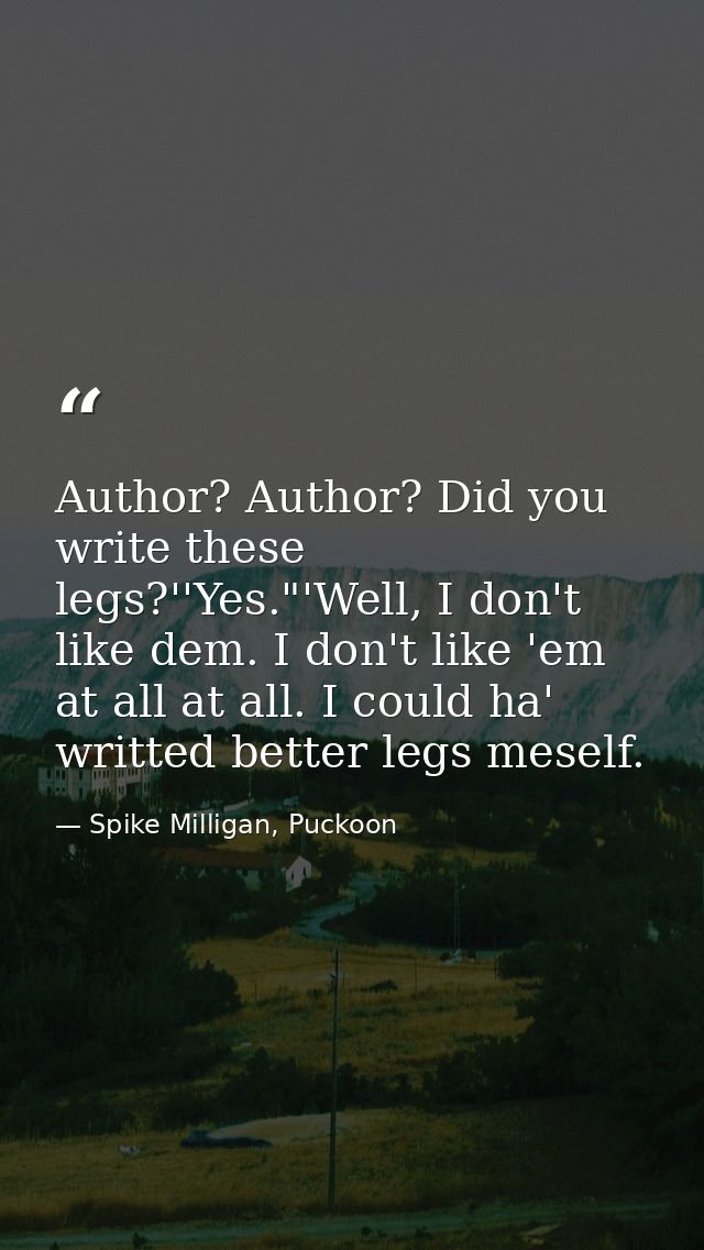 Author? Author? Did you write these legs?''Yes."'Well, I don't like dem. I don't like 'em at all at all. I could ha' wri — Spike Milligan, Puckoon
