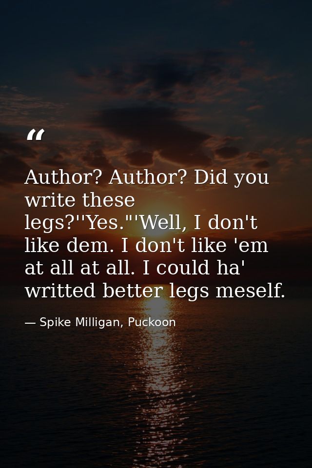 Author? Author? Did you write these legs?''Yes."'Well, I don't like dem. I don't like 'em at all at all. I could ha' wri — Spike Milligan, Puckoon