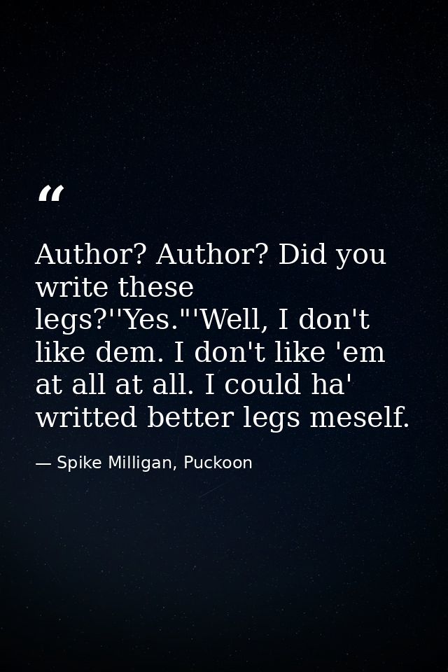 Author? Author? Did you write these legs?''Yes."'Well, I don't like dem. I don't like 'em at all at all. I could ha' wri — Spike Milligan, Puckoon