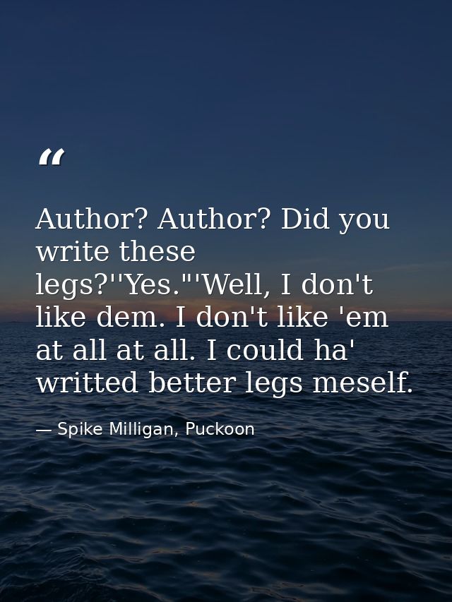Author? Author? Did you write these legs?''Yes."'Well, I don't like dem. I don't like 'em at all at all. I could ha' wri — Spike Milligan, Puckoon