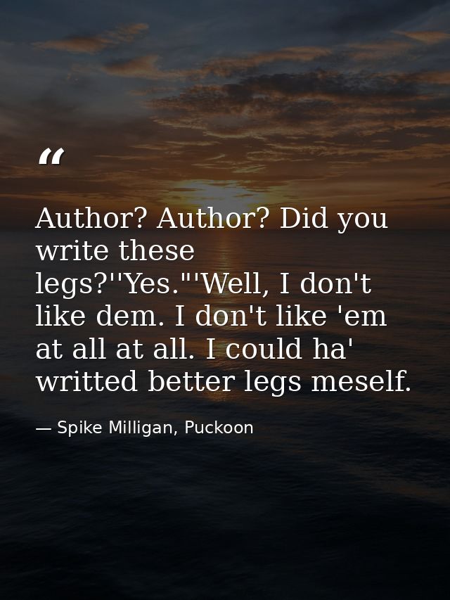 Author? Author? Did you write these legs?''Yes."'Well, I don't like dem. I don't like 'em at all at all. I could ha' wri — Spike Milligan, Puckoon