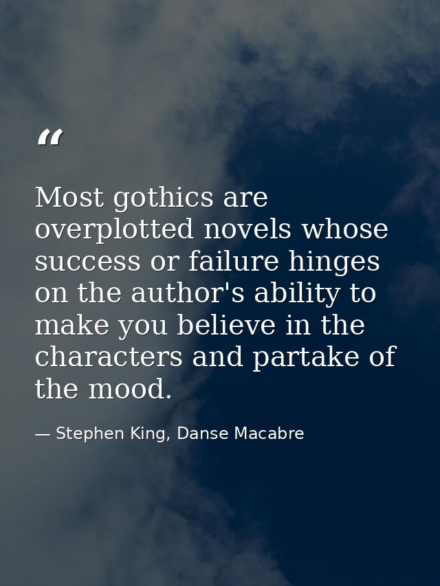 Most gothics are overplotted novels whose success or failure hinges on the author's ability to make you believe in the c — Stephen King, Danse Macabre