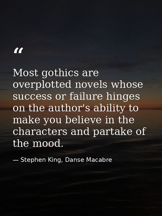 Most gothics are overplotted novels whose success or failure hinges on the author's ability to make you believe in the c — Stephen King, Danse Macabre
