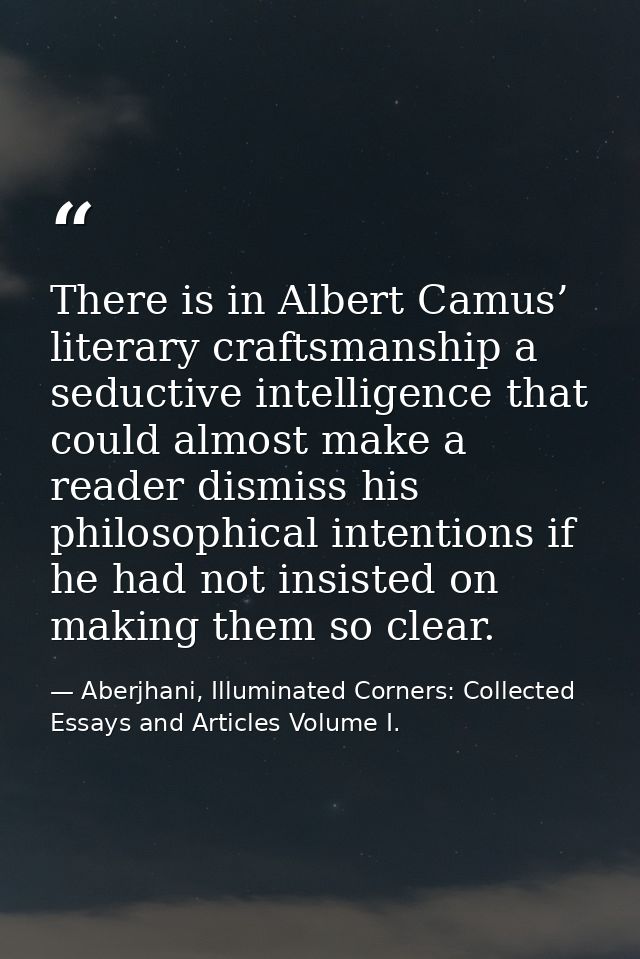 There is in Albert Camus’ literary craftsmanship a seductive intelligence that could almost make a reader dismiss his ph — Aberjhani, Illuminated Corners: Collected Essays and Articles Volume I.