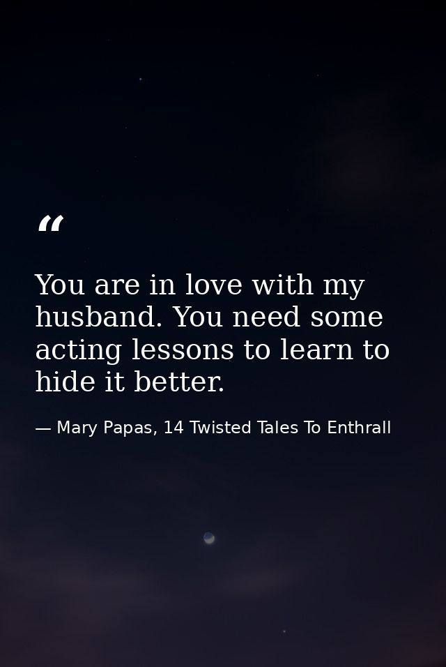 You are in love with my husband. You need some acting lessons to learn to hide it better. — Mary Papas, 14 Twisted Tales To Enthrall