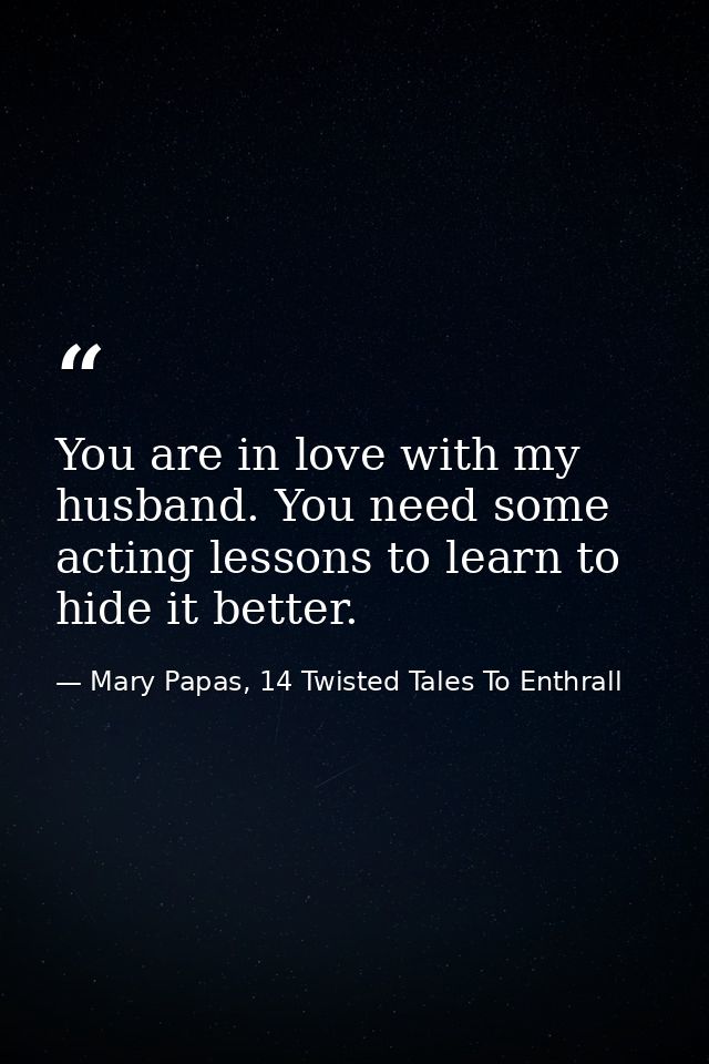 You are in love with my husband. You need some acting lessons to learn to hide it better. — Mary Papas, 14 Twisted Tales To Enthrall