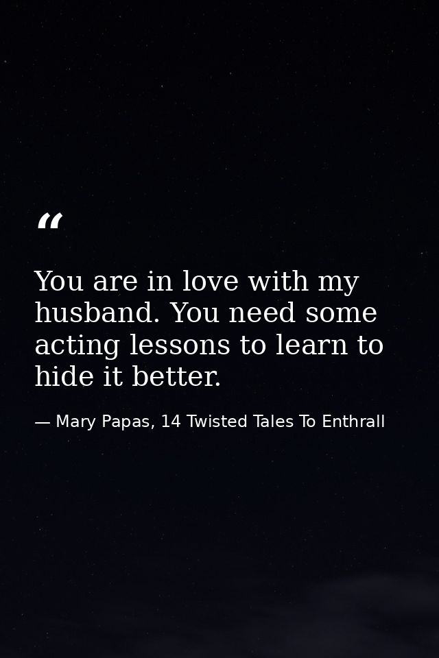 You are in love with my husband. You need some acting lessons to learn to hide it better. — Mary Papas, 14 Twisted Tales To Enthrall