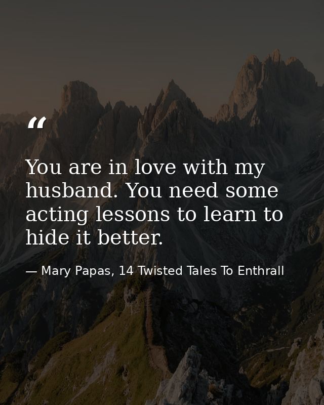 You are in love with my husband. You need some acting lessons to learn to hide it better. — Mary Papas, 14 Twisted Tales To Enthrall