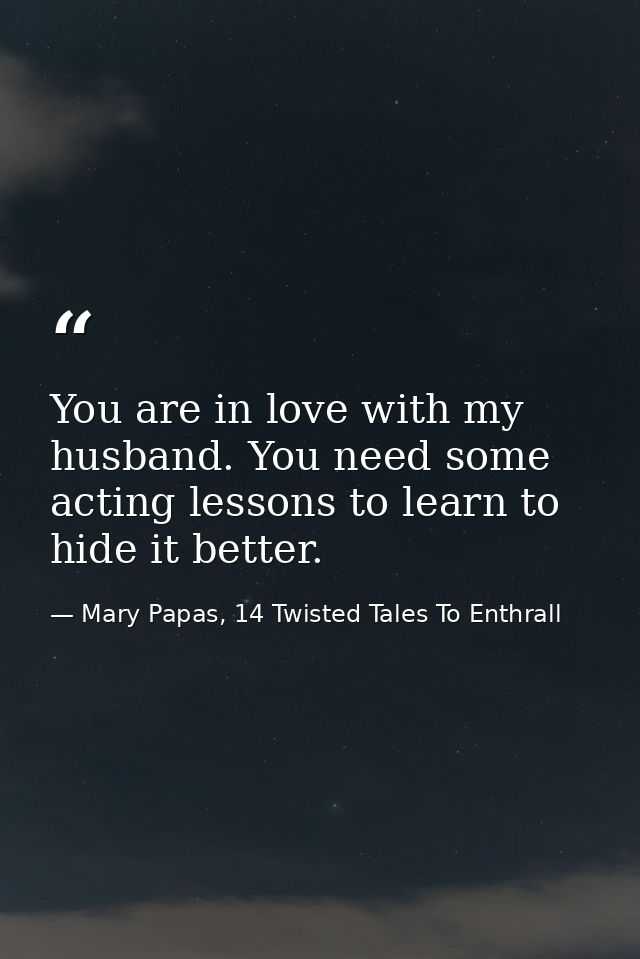 You are in love with my husband. You need some acting lessons to learn to hide it better. — Mary Papas, 14 Twisted Tales To Enthrall