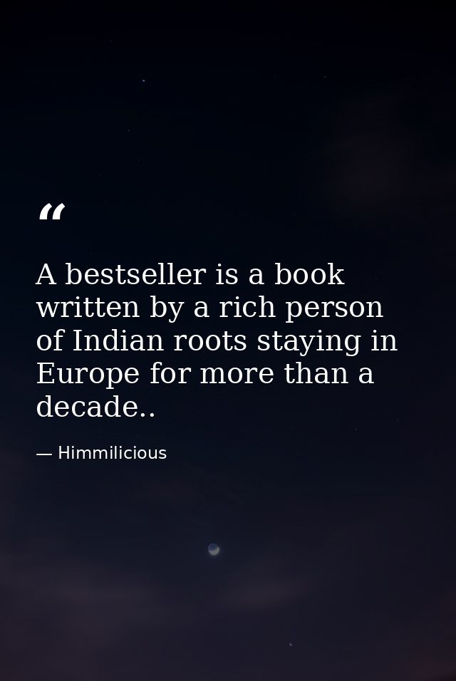 A bestseller is a book written by a rich person of Indian roots staying in Europe for more than a decade.. — Himmilicious