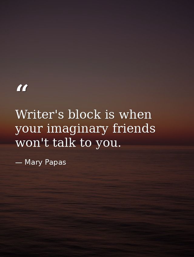 Writer's block is when your imaginary friends won't talk to you. — Mary Papas