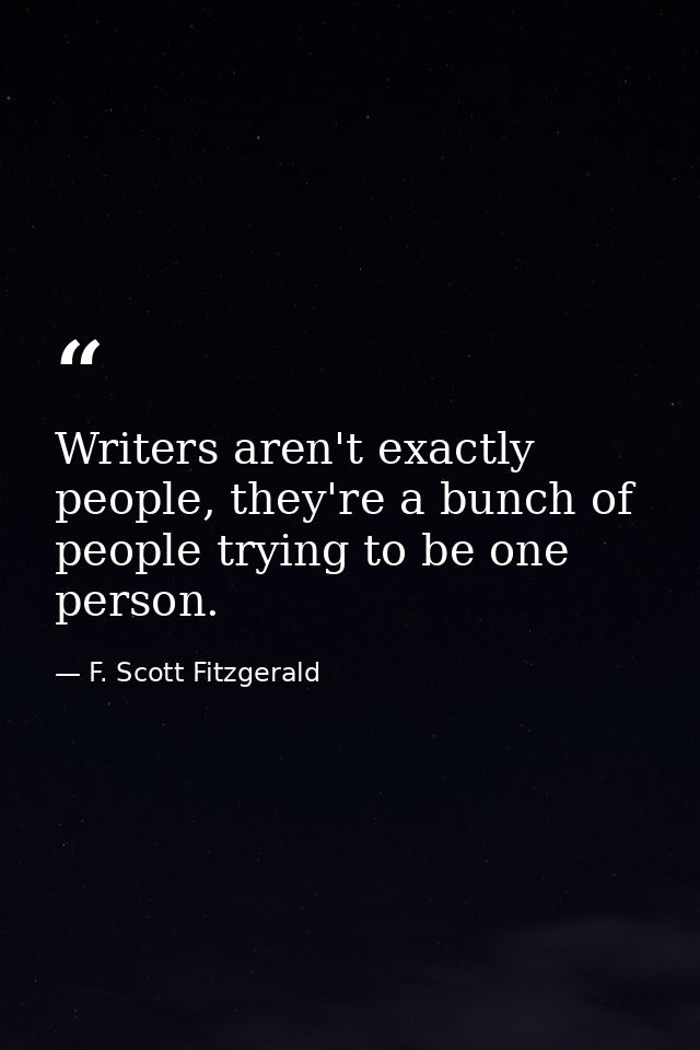 Writers aren't exactly people, they're a bunch of people trying to be one person. — F. Scott Fitzgerald