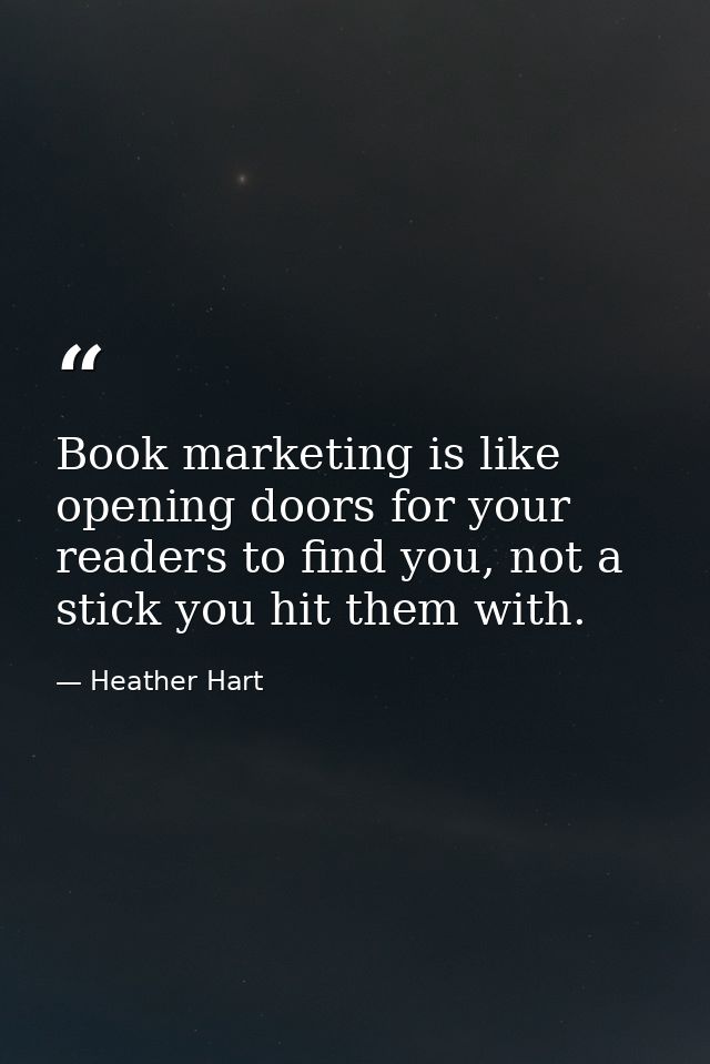 Book marketing is like opening doors for your readers to find you, not a stick you hit them with. — Heather Hart
