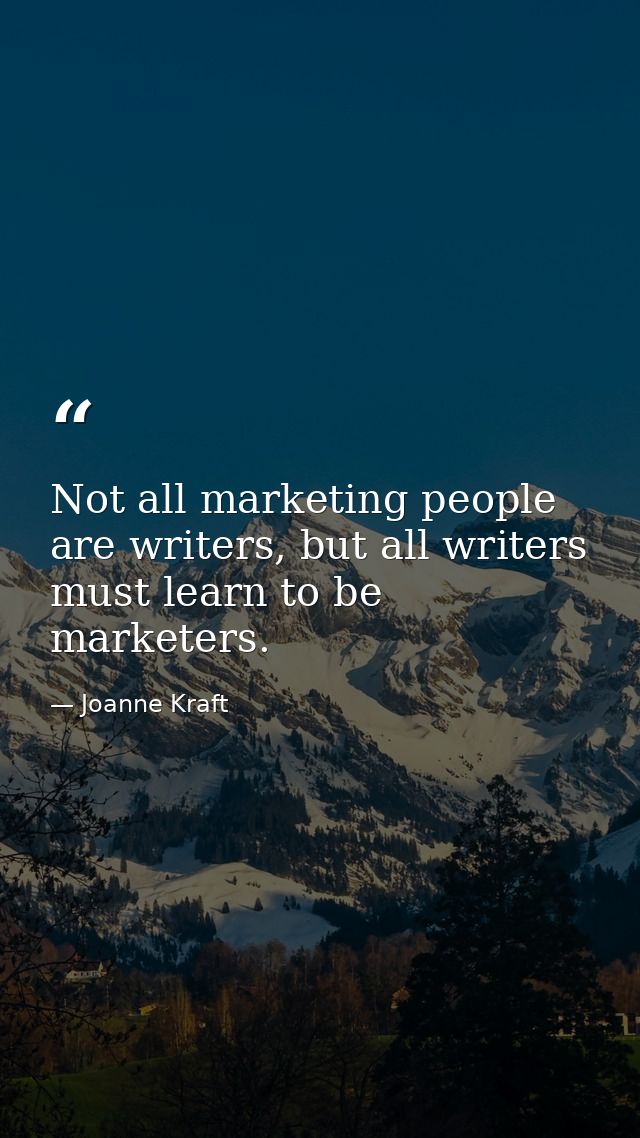 Not all marketing people are writers, but all writers must learn to be marketers. — Joanne Kraft