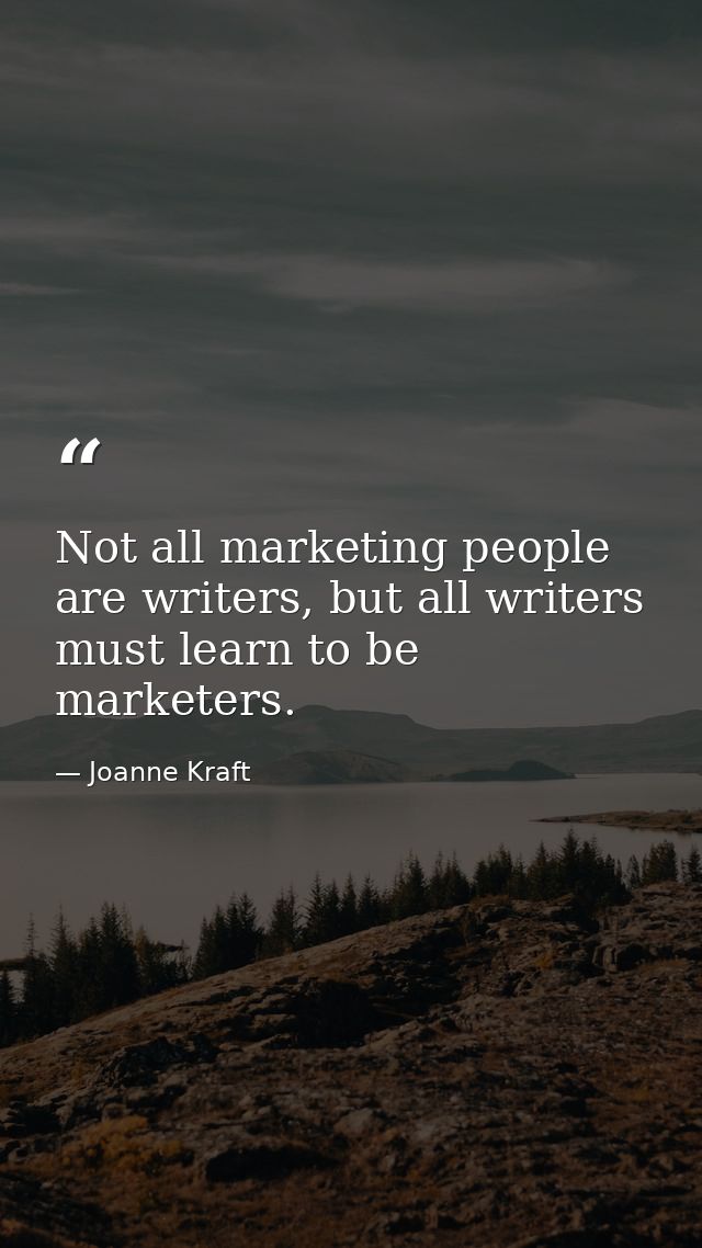 Not all marketing people are writers, but all writers must learn to be marketers. — Joanne Kraft