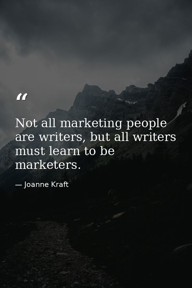 Not all marketing people are writers, but all writers must learn to be marketers. — Joanne Kraft