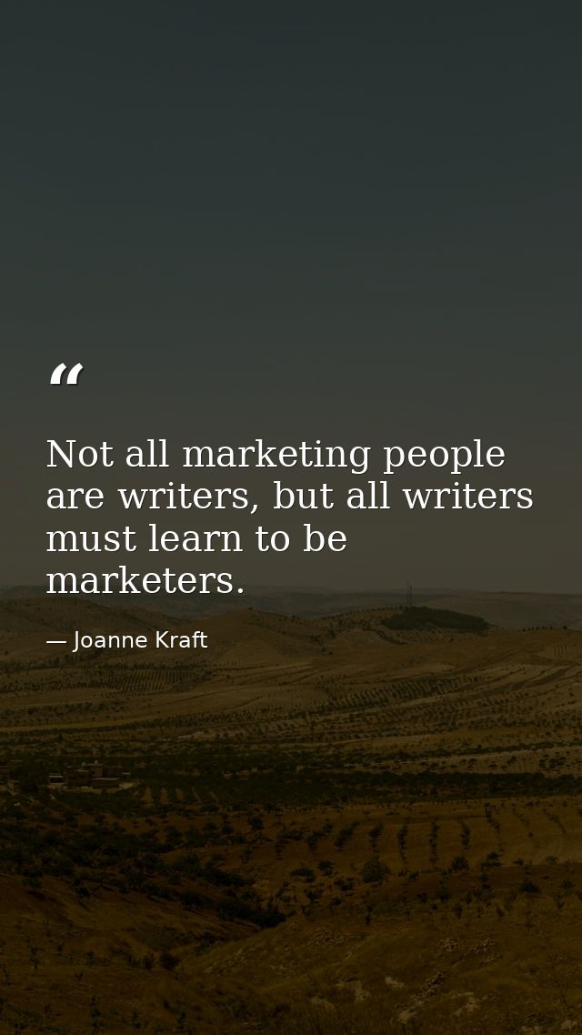 Not all marketing people are writers, but all writers must learn to be marketers. — Joanne Kraft