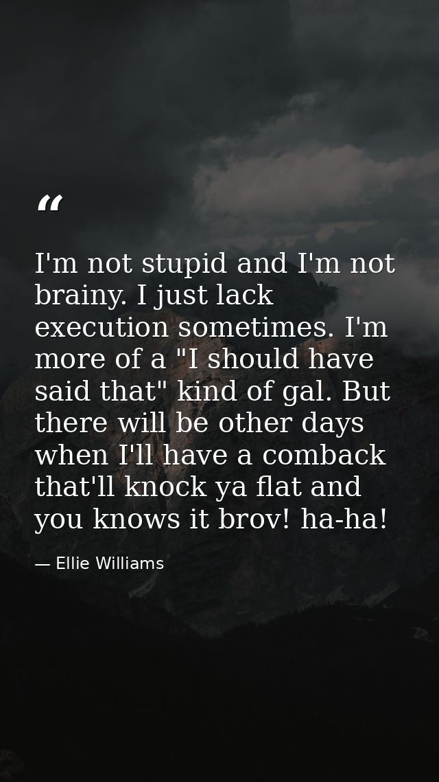 I'm not stupid and I'm not brainy. I just lack execution sometimes. I'm more of a "I should have said that" kind of gal. — Ellie Williams