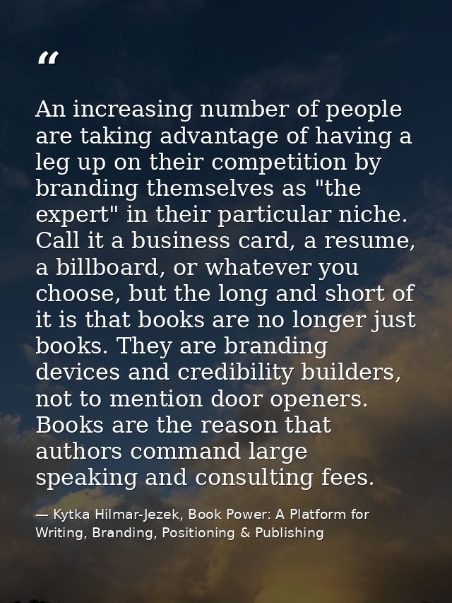 An increasing number of people are taking advantage of having a leg up on their competition by branding themselves as "t — Kytka Hilmar-Jezek, Book Power: A Platform for Writing, Branding, Positioning & Publishing