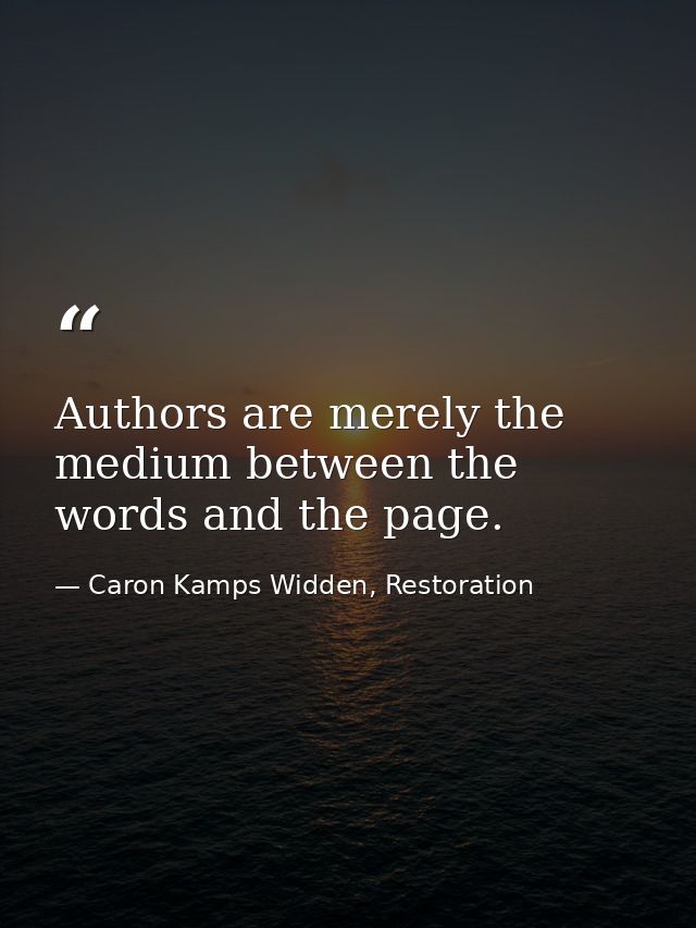 Authors are merely the medium between the words and the page. — Caron Kamps Widden, Restoration