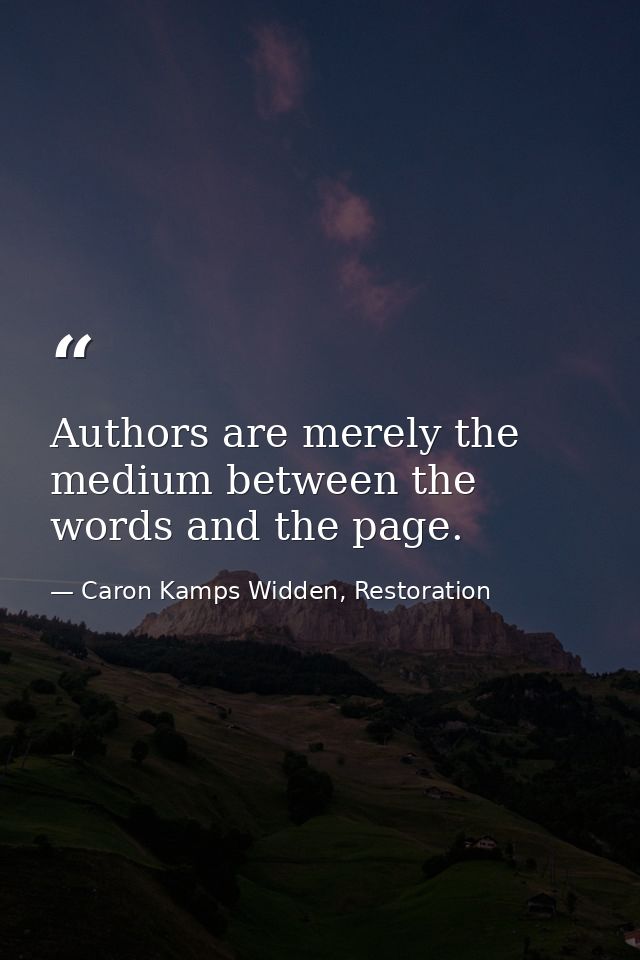 Authors are merely the medium between the words and the page. — Caron Kamps Widden, Restoration