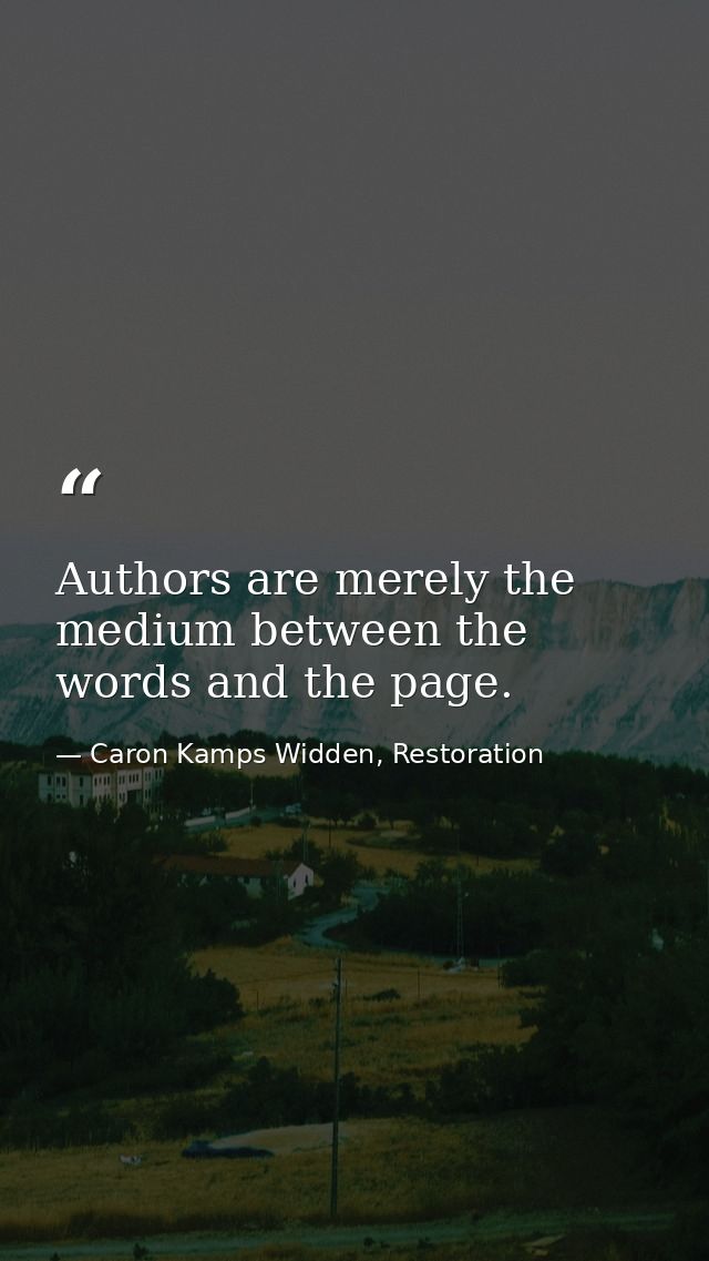 Authors are merely the medium between the words and the page. — Caron Kamps Widden, Restoration
