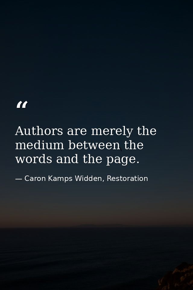 Authors are merely the medium between the words and the page. — Caron Kamps Widden, Restoration
