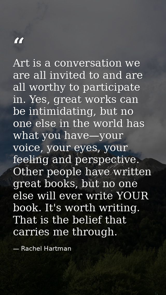 Art is a conversation we are all invited to and are all worthy to participate in. Yes, great works can be intimidating,  — Rachel Hartman