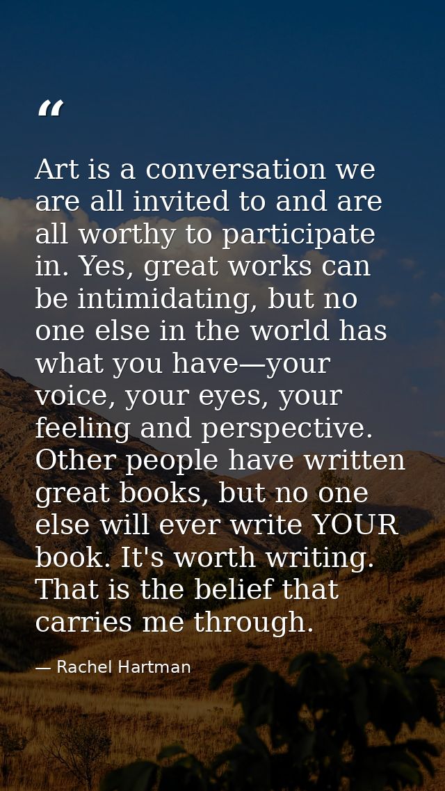Art is a conversation we are all invited to and are all worthy to participate in. Yes, great works can be intimidating,  — Rachel Hartman