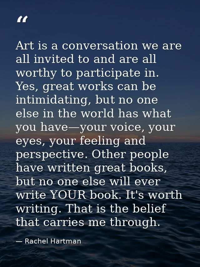 Art is a conversation we are all invited to and are all worthy to participate in. Yes, great works can be intimidating,  — Rachel Hartman