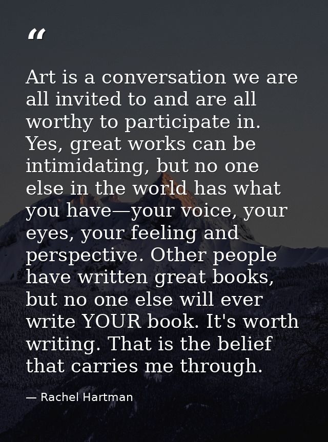 Art is a conversation we are all invited to and are all worthy to participate in. Yes, great works can be intimidating,  — Rachel Hartman
