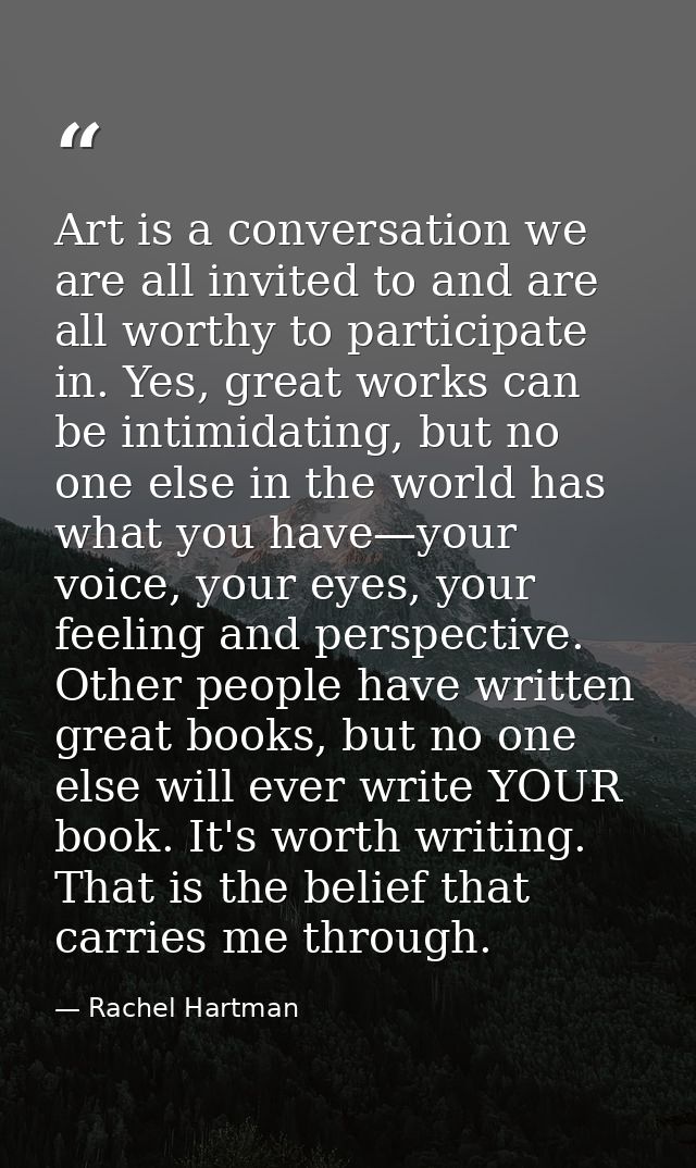 Art is a conversation we are all invited to and are all worthy to participate in. Yes, great works can be intimidating,  — Rachel Hartman
