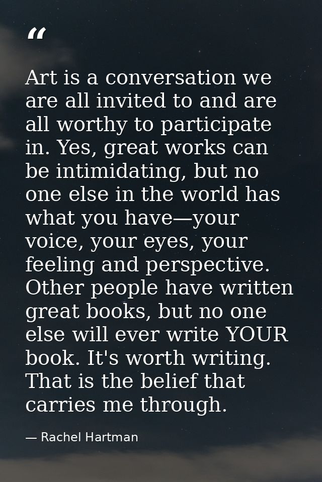 Art is a conversation we are all invited to and are all worthy to participate in. Yes, great works can be intimidating,  — Rachel Hartman