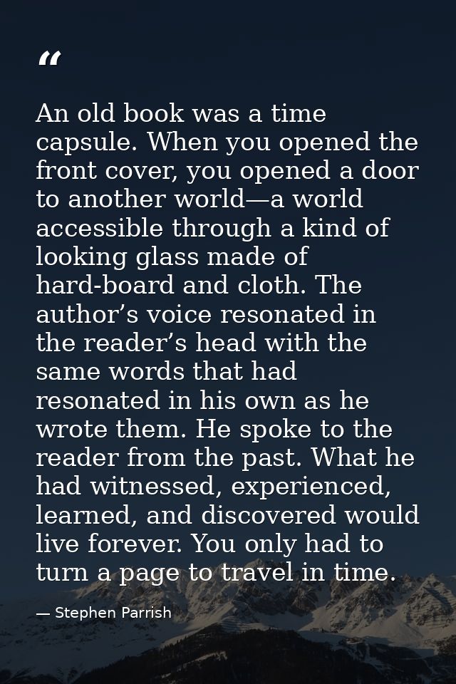 An old book was a time capsule. When you opened the front cover, you opened a door to another world—a world accessible t — Stephen Parrish