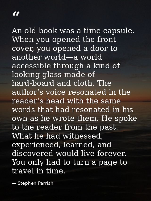 An old book was a time capsule. When you opened the front cover, you opened a door to another world—a world accessible t — Stephen Parrish