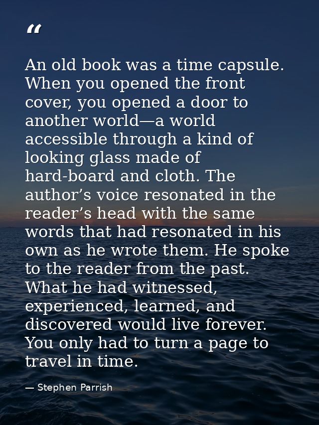 An old book was a time capsule. When you opened the front cover, you opened a door to another world—a world accessible t — Stephen Parrish