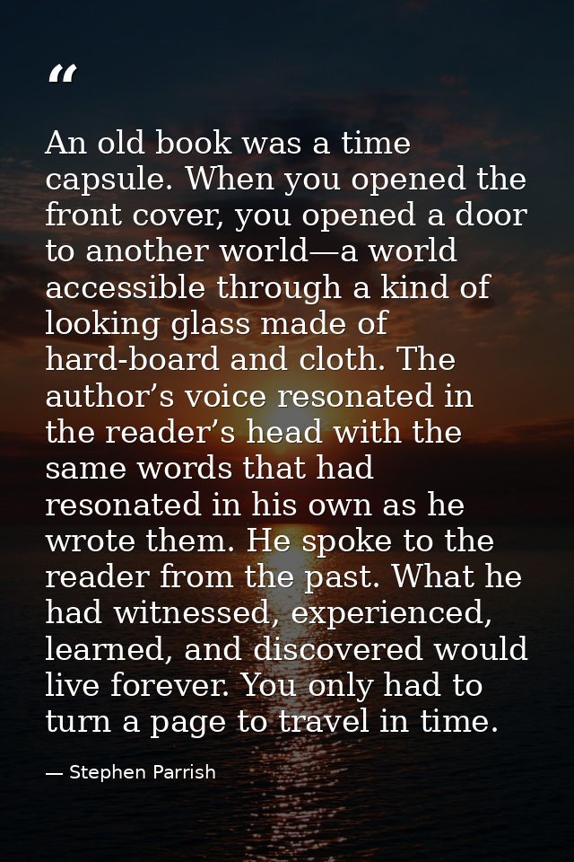 An old book was a time capsule. When you opened the front cover, you opened a door to another world—a world accessible t — Stephen Parrish