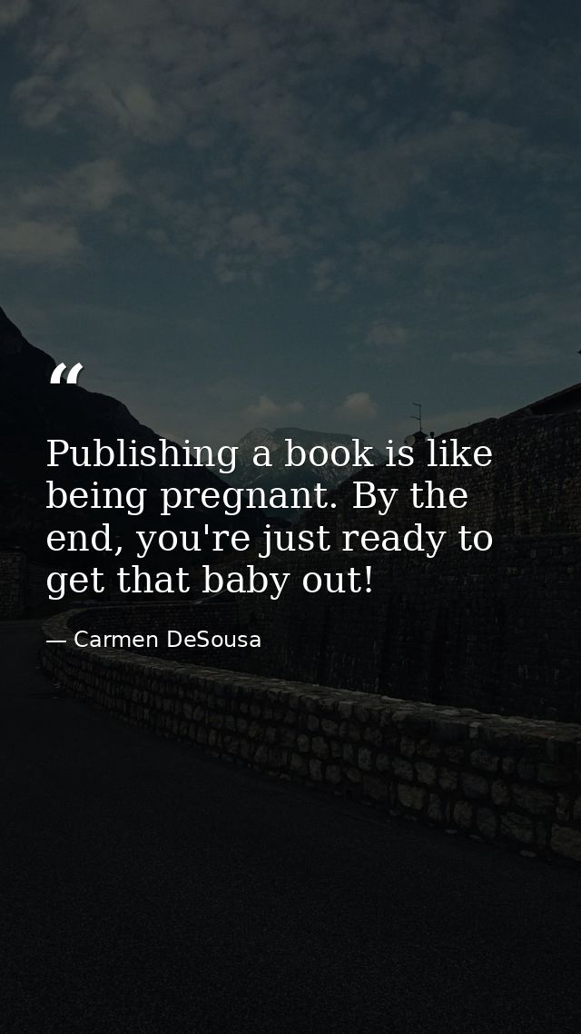Publishing a book is like being pregnant. By the end, you're just ready to get that baby out! — Carmen DeSousa