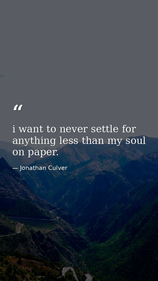 i want to never settle for anything less than my soul on paper. — Jonathan Culver