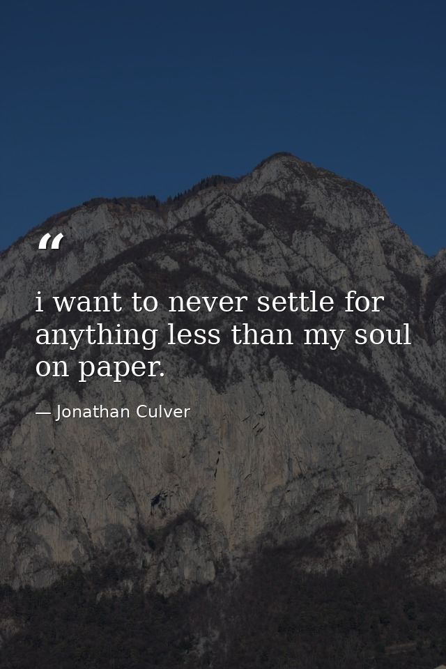 i want to never settle for anything less than my soul on paper. — Jonathan Culver