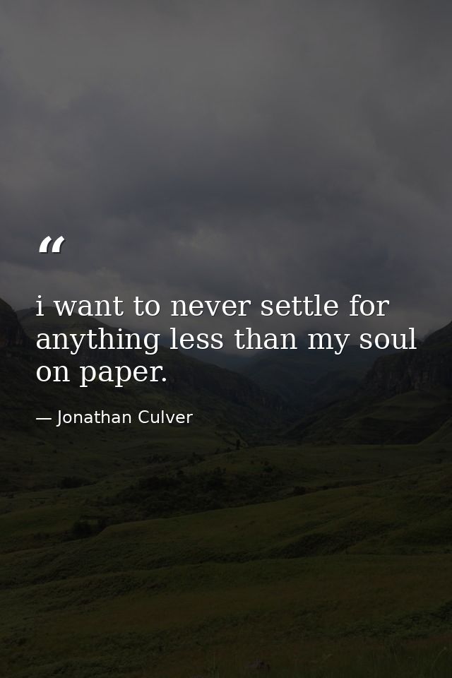 i want to never settle for anything less than my soul on paper. — Jonathan Culver